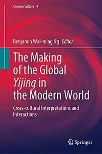 The Making of the Global Yijing in the Modern World: Cross-cultural Interpretations and Interactions (Chinese Culture, 4)