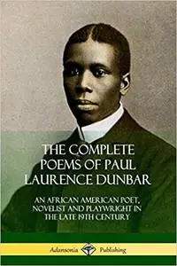 The Complete Poems of Paul Laurence Dunbar: An African American Poet, Novelist and Playwright in the Late 19th Century