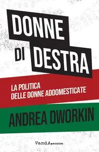 Andrea Dworkin - Donne di destra. La politica delle donne addomesticate