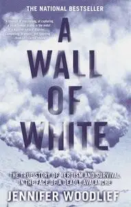 «A Wall of White: The True Story of Heroism and Survival in the Face of a Deadly Avalanche» by Jennifer Woodlief