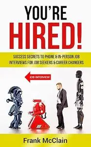 You're Hired!: Success Secrets to Phone & In-Person Job Interviews For Job Seekers & Career Changers
