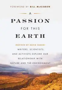 A Passion for This Earth: Writers, Scientists, and Activists Explore Our Relationship with Nature and the Environment