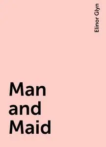 «Man and Maid» by Elinor Glyn