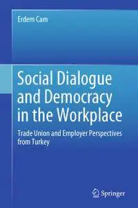 Social Dialogue and Democracy in the Workplace: Trade Union and Employer Perspectives from Turkey