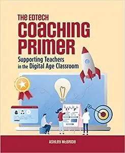 The Edtech Coaching Primer: Supporting Teachers in the Digital Age Classroom