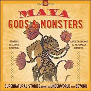 Maya Gods and Monsters: Supernatural Stories from the Underworld and Beyond