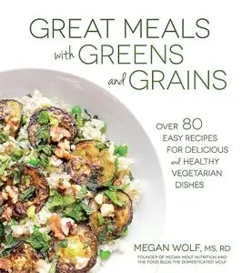 Great Meals With Greens and Grains: Over 80 Easy Recipes For Delicious and Healthy Vegetarian Dishes