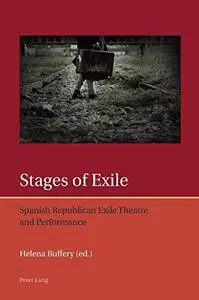 Stages of Exile: Spanish Republican Exile Theatre and Performance (Iberian and Latin American Studies: The Arts, Literature, an