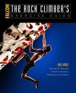 The Rock Climber's Exercise Guide: Training for Strength, Power, Endurance, Flexibility, and Stability, 2nd Revised Edition