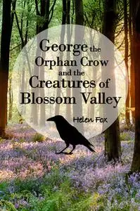 «George the Orphan Crow and the Creatures of Blossom Valley» by Helen Fox