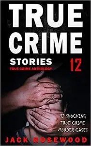 True Crime Stories Shocking True Crime Murder Cases (True Crime Anthology)