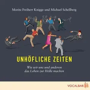 «Unhöfliche Zeiten: Wie wir uns und anderen das Leben zur Hölle machen» by Michael Schellberg,Moritz Freiherr Knigge