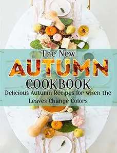 The New Autumn Cookbook: Delicious Autumn Recipes For When The Leaves Change Colors