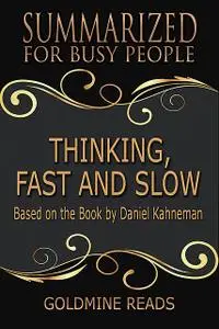 «Thinking, Fast and Slow – Summarized for Busy People: Based On the Book By Daniel Kahneman» by Goldmine Reads