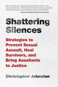 Shattering Silences: Strategies to Prevent Sexual Assault, Heal Survivors, and Bring Assailants to Justice