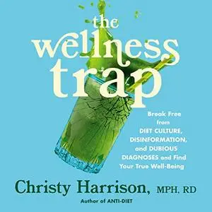 The Wellness Trap: Break Free from Diet Culture, Disinformation, and Dubious Diagnoses, Find Your True Well-Being [Audiobook]