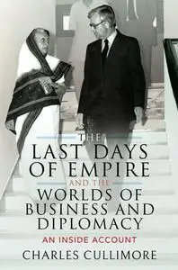 «The Last Days of Empire and the Worlds of Business and Diplomacy» by Charles Cullimore