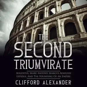 The Second Triumvirate: Augustus, Marc Antony, Marcus Aemilius Lepidus, and The Founding of An Empire [Audiobook]