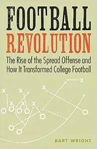 Football Revolution: The Rise of the Spread Offense and How It Transformed College Football