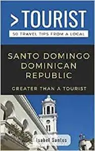 GREATER THAN A TOURIST- SANTO DOMINGO DOMINICAN REPUBLIC: 50 Travel Tips from a Local