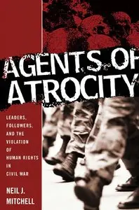 Agents of Atrocity: Leaders, Followers, and the Violation of Human Rights in Civil War (Repost)