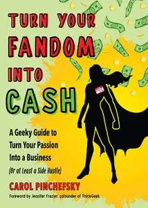 Turn Your Fandom Into Cash: A Geeky Guide to Turn Your Passion Into a Business (or at least a Side Hustle)