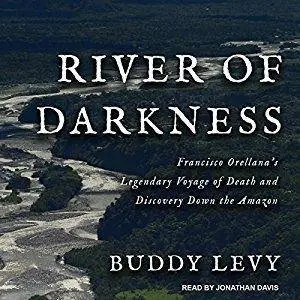 River of Darkness: Francisco Orellana's Legendary Voyage of Death and Discovery Down the Amazon [Audiobook]