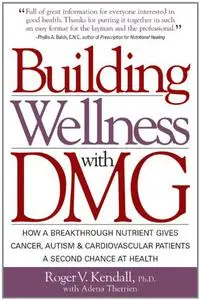Building Wellness with DMG: How A Breakthrough Nutrient Gives Cancer, Autism & Cardiovascular Patients A Second Chance at Healt