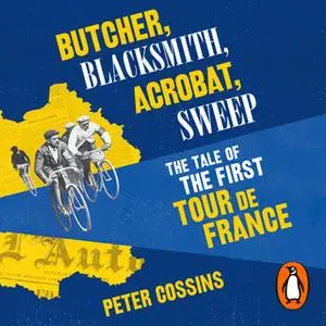 «Butcher, Blacksmith, Acrobat, Sweep: The Tale of the First Tour de France» by Peter Cossins