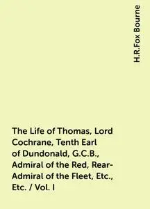 «The Life of Thomas, Lord Cochrane, Tenth Earl of Dundonald, G.C.B., Admiral of the Red, Rear-Admiral of the Fleet, Etc.