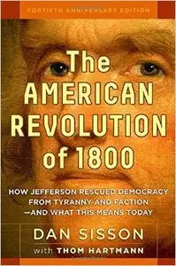 The American Revolution of 1800: How Jefferson Rescued Democracy from Tyranny and Faction - and What This Means Today