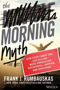 The Morning Myth: How Every Night Owl Can Become More Productive, Successful, Happier, and Healthier