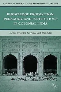 Knowledge Production, Pedagogy, and Institutions in Colonial India (Palgrave Studies in Cultural and Intellectual History)