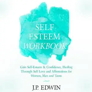 «Self Esteem Workbook: Gain Self-Esteem & Confidence, Healing Through Self Love and Affirmations for Women, Men and Teen