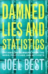 Damned Lies and Statistics: Untangling Numbers from the Media, Politicians, and Activists 