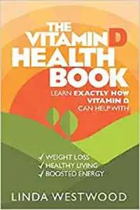 The Vitamin D Health Book: Learn Exactly How Vitamin D Can Help With Weight Loss, Healthy Living & Boosted Energy!