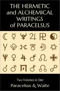 The Hermetic and Alchemical Writings of Paracelsus: Two Volumes in One