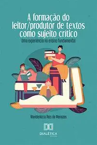 «A Formação do Leitor/produtor de Textos como Sujeito Crítico» by Wanderlúcia Reis de Menezes