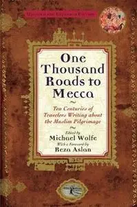 One thousand roads to Mecca : ten centuries of travelers writing about the Muslim pilgrimage