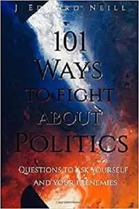 101 Ways to Fight About Politics: Questions to ask Yourself...and your Frenemies (Coffee Table Philosophy)