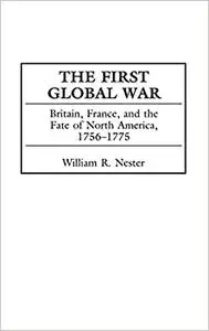 The First Global War: Britain, France, and the Fate of North America, 1756-1775