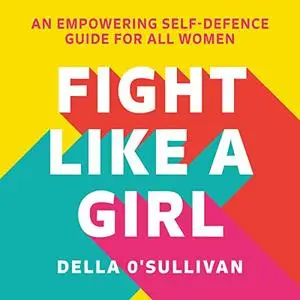 Fight Like a Girl: An Empowering Self-Defence Guide for All Women [Audiobook]