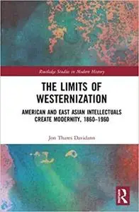 The Limits of Westernization: American and East Asian Intellectuals Create Modernity, 1860 – 1960