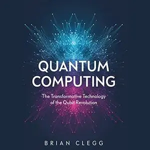 Quantum Computing: The Transformative Technology of the Qubit Revolution [Audiobook]