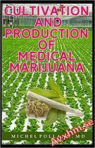 Cultivation and Production of Medical Marijuana: DIY Guide to Financial and Health Freedom Growing Marijuana