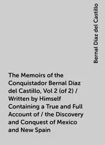 «The Memoirs of the Conquistador Bernal Diaz del Castillo, Vol 2 (of 2) / Written by Himself Containing a True and Full