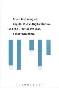 Sonic Technologies : Popular Music, Digital Culture and the Creative Process
