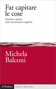 Michela Balconi - Far capitare le cose. Pensiero e azione nelle neuroscienze cognitive (2012)