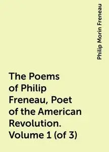 «The Poems of Philip Freneau, Poet of the American Revolution. Volume 1 (of 3)» by Philip Morin Freneau