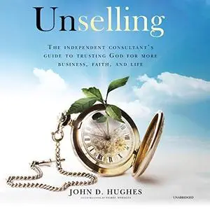 Unselling: The Independent Consultant's Guide to Trusting God for More Business, Faith, and Life [Audiobook]